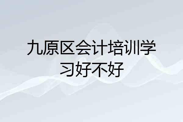 九原区会计培训学习好不好