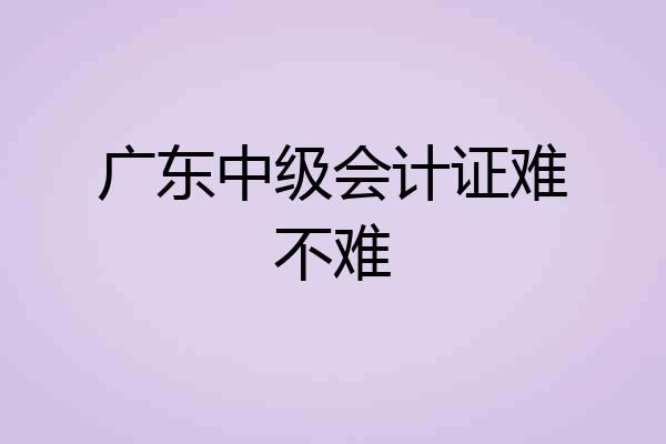 广东中级会计证难不难