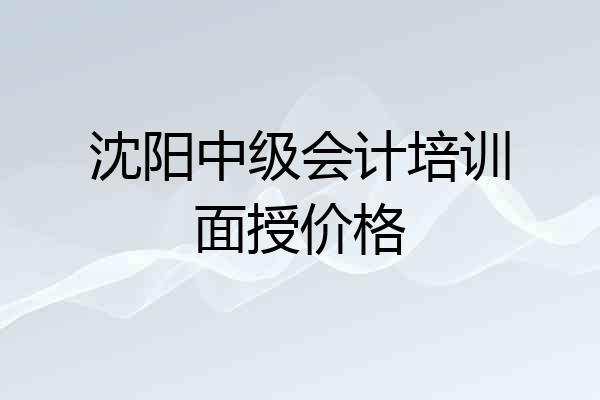 沈阳中级会计培训面授价格