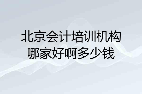 北京会计培训机构哪家好啊多少钱