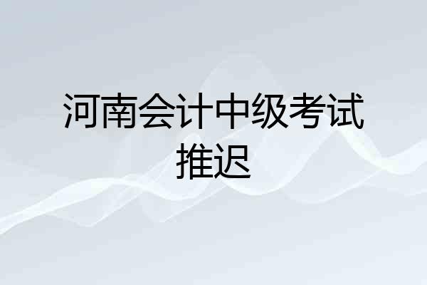 河南会计中级考试推迟