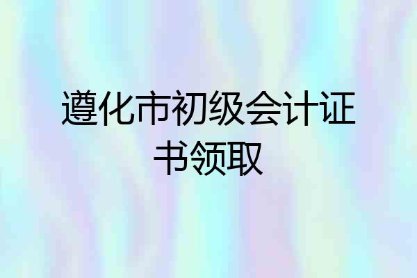 遵化市初级会计证书领取