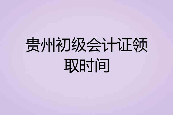 贵州初级会计证领取时间