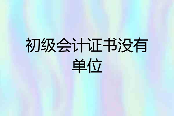 初级会计证书没有单位