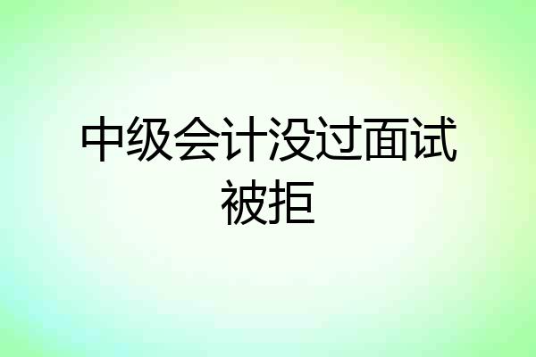 中级会计没过面试被拒