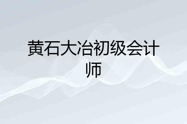 黄石大冶初级会计师