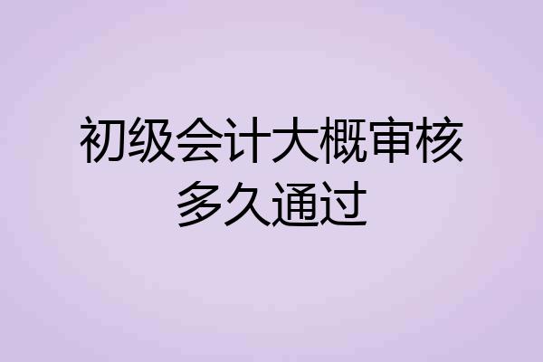初级会计大概审核多久通过
