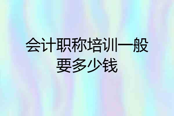 会计职称培训一般要多少钱