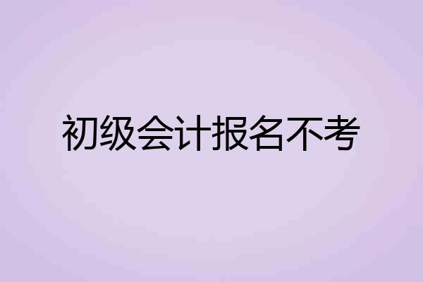 初级会计报名不考