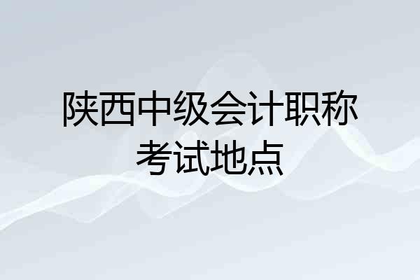陕西中级会计职称考试地点