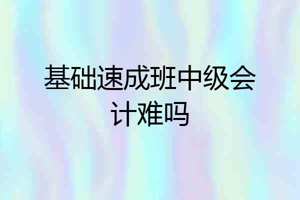 基础速成班中级会计难吗