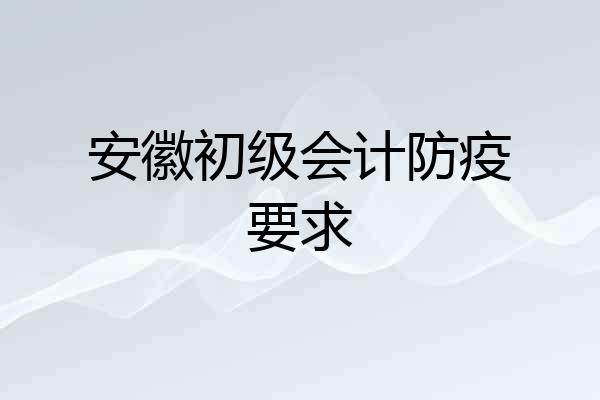 安徽初级会计防疫要求