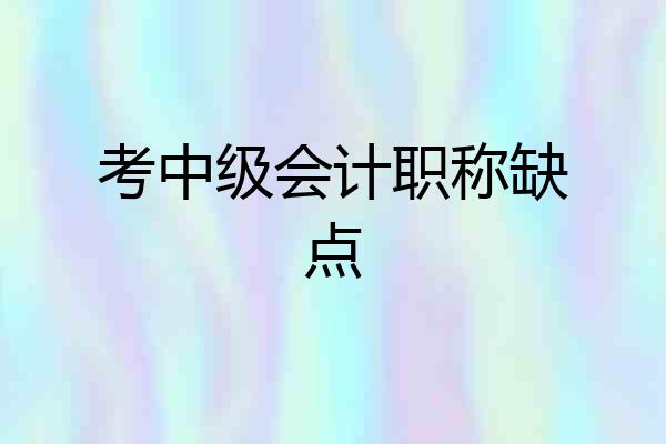 考中级会计职称缺点