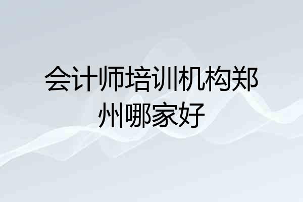 会计师培训机构郑州哪家好