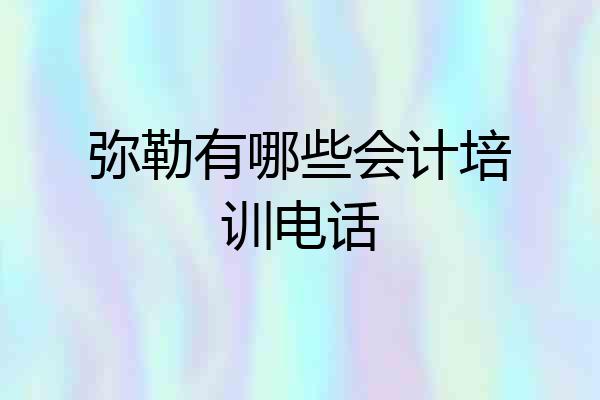 弥勒有哪些会计培训电话