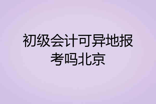 初级会计可异地报考吗北京