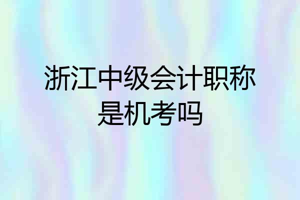 浙江中级会计职称是机考吗