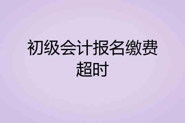 初级会计报名缴费超时