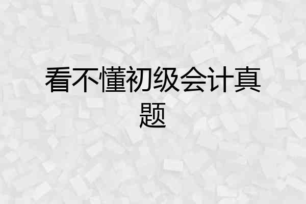 看不懂初级会计真题