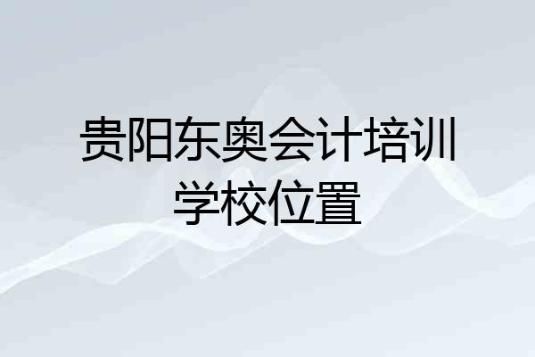 贵阳东奥会计培训学校位置