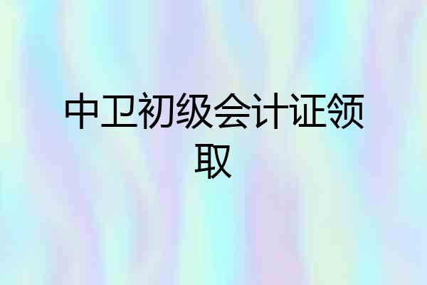 中卫初级会计证领取