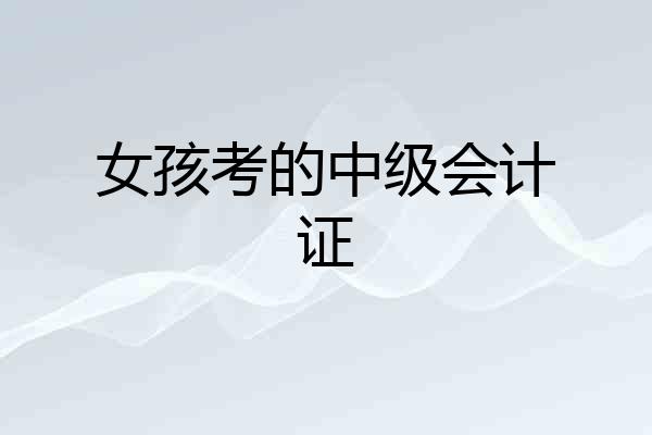 女孩考的中级会计证