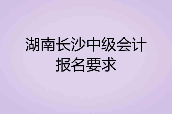 湖南长沙中级会计报名要求