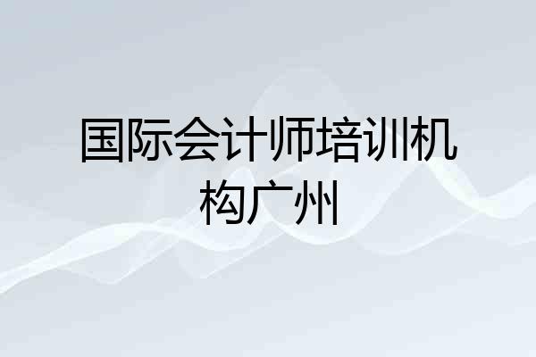 国际会计师培训机构广州
