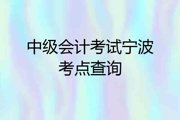 中级会计考试宁波考点查询