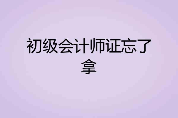 初级会计师证忘了拿
