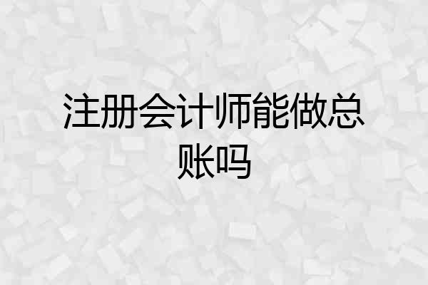 注册会计师能做总账吗