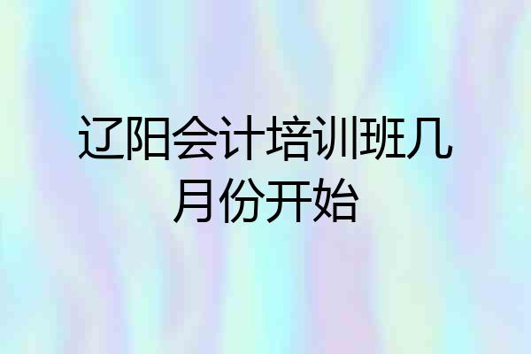 辽阳会计培训班几月份开始