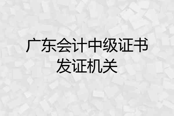 广东会计中级证书发证机关