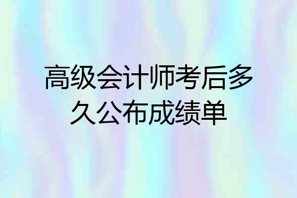 高级会计师考后多久公布成绩单