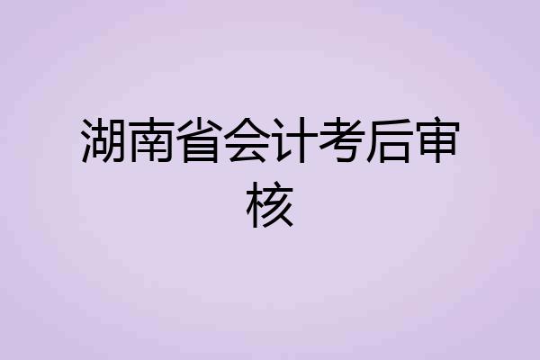 湖南省会计考后审核