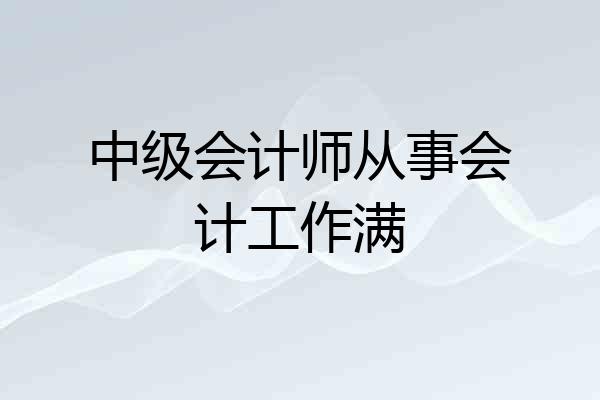 中级会计师从事会计工作满