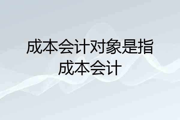 成本会计对象是指成本会计