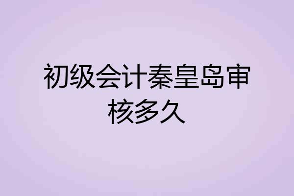 初级会计秦皇岛审核多久