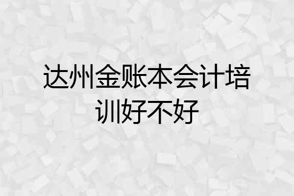 达州金账本会计培训好不好
