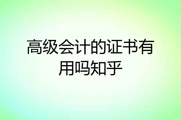 高级会计的证书有用吗知乎
