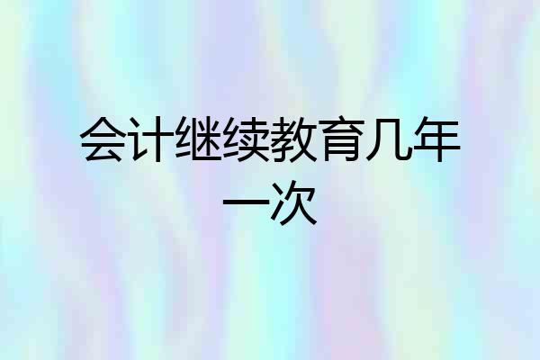 会计继续教育几年一次