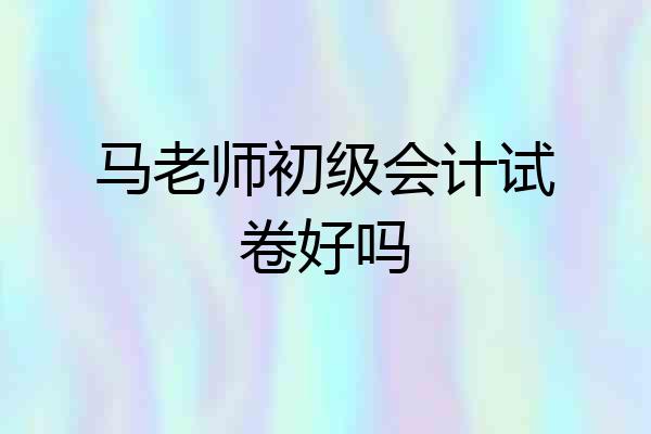 马老师初级会计试卷好吗