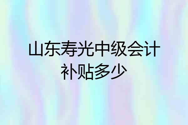 山东寿光中级会计补贴多少