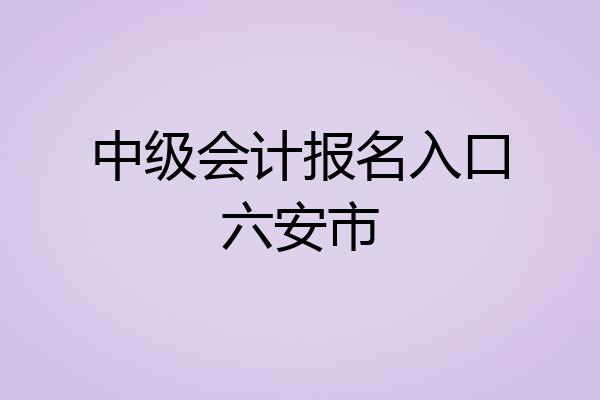 中级会计报名入口六安市