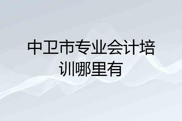 中卫市专业会计培训哪里有