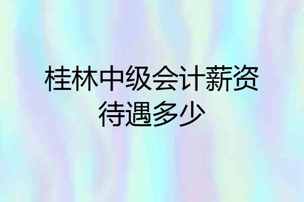 桂林中级会计薪资待遇多少
