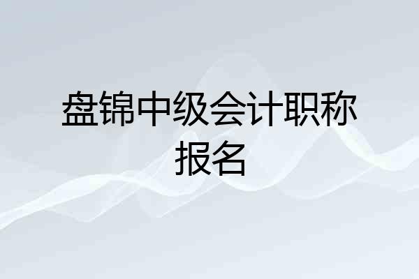 盘锦中级会计职称报名