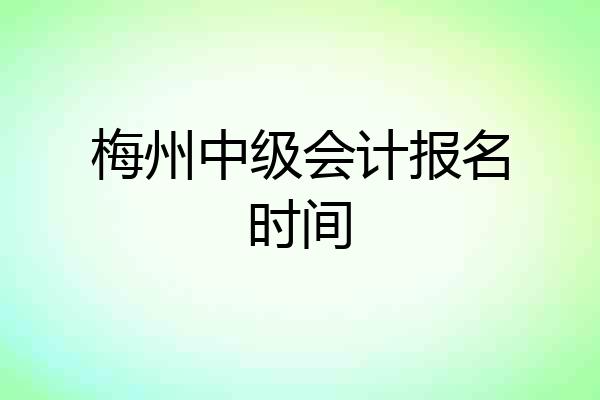 梅州中级会计报名时间