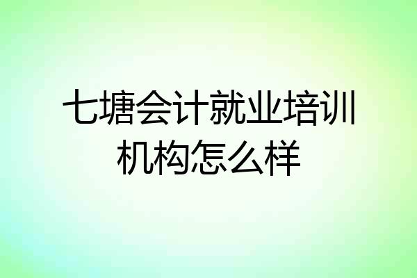 七塘会计就业培训机构怎么样
