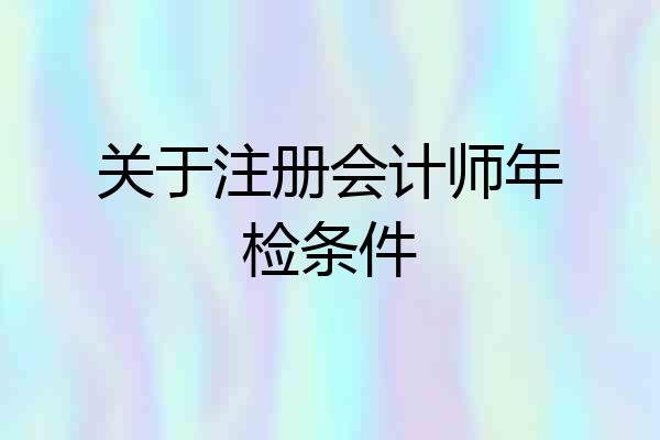 关于注册会计师年检条件